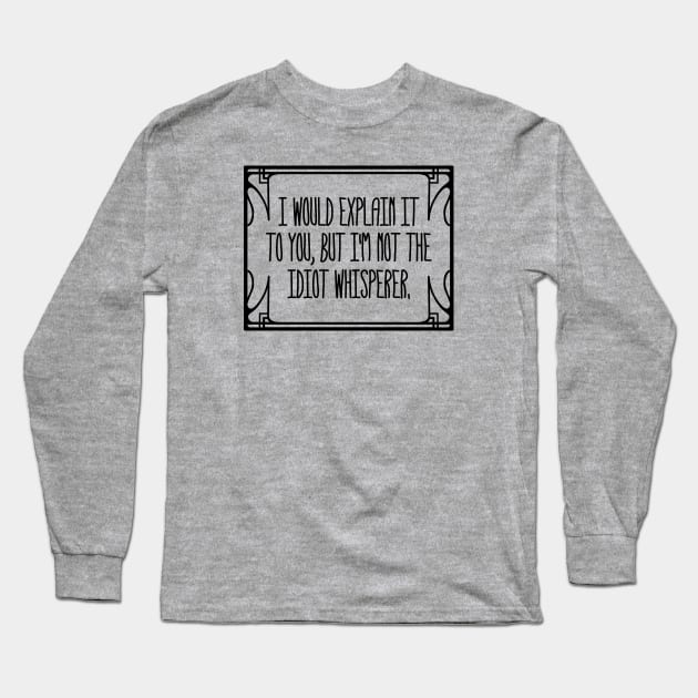 Idiot Whisperer Long Sleeve T-Shirt by AngryMongoAff